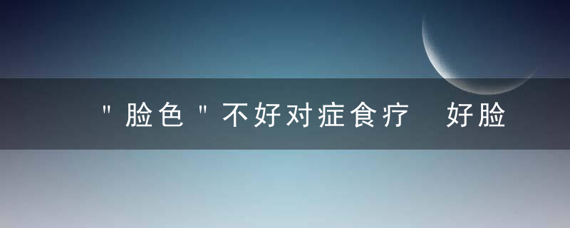 ＂脸色＂不好对症食疗 好脸色从饮食调理开始